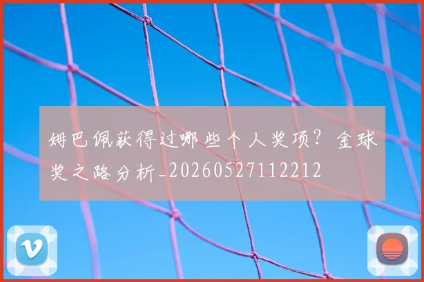 姆巴佩获得过哪些个人奖项?金球奖之路分析_20260527112212