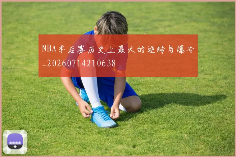 NBA季后赛历史上最大的逆转与爆冷_20260714210638
