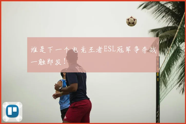 谁是下一个电竞王者ESL冠军争夺战一触即发!