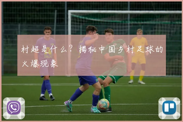 村超是什么?揭秘中国乡村足球的火爆现象