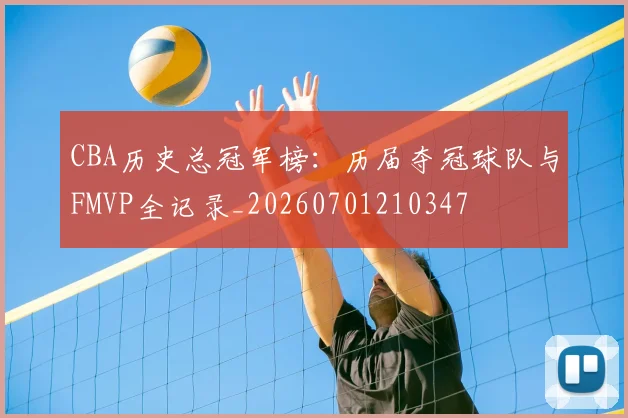CBA历史总冠军榜:历届夺冠球队与FMVP全记录_20260701210347