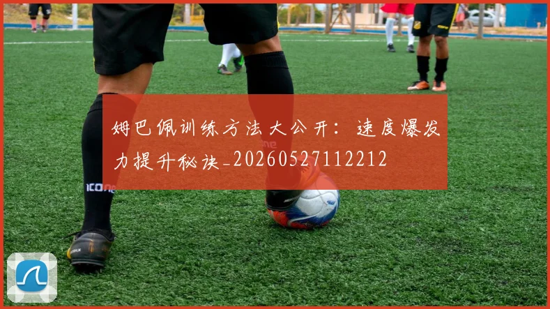 姆巴佩训练方法大公开:速度爆发力提升秘诀_20260527112212
