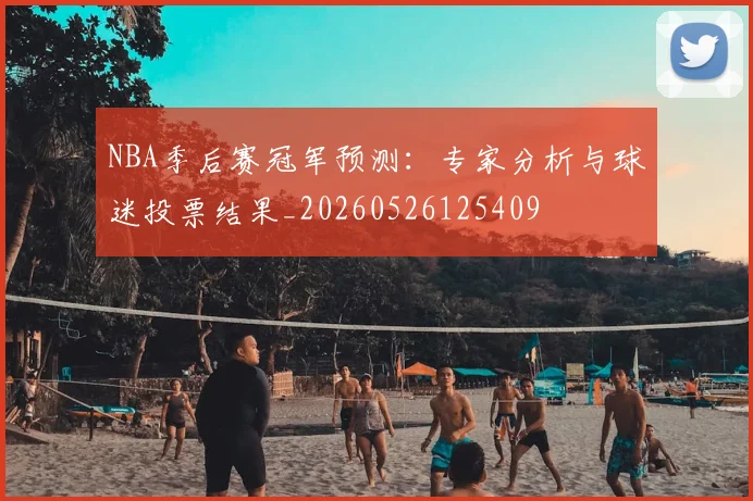 NBA季后赛冠军预测:专家分析与球迷投票结果_20260526125409
