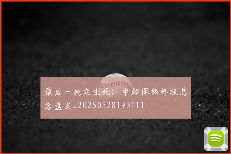最后一轮定生死:中超保级终极悬念盘点_20260528193111
