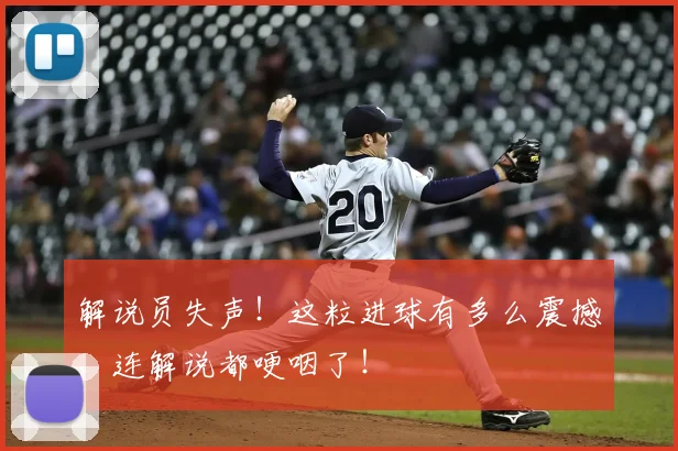 解说员失声!这粒进球有多么震撼,连解说都哽咽了!
