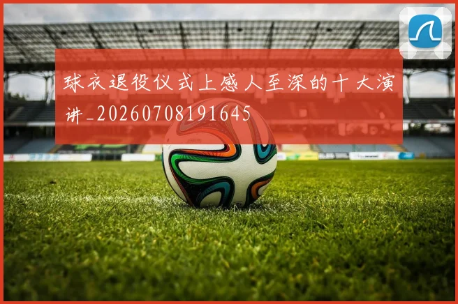 球衣退役仪式上感人至深的十大演讲_20260708191645