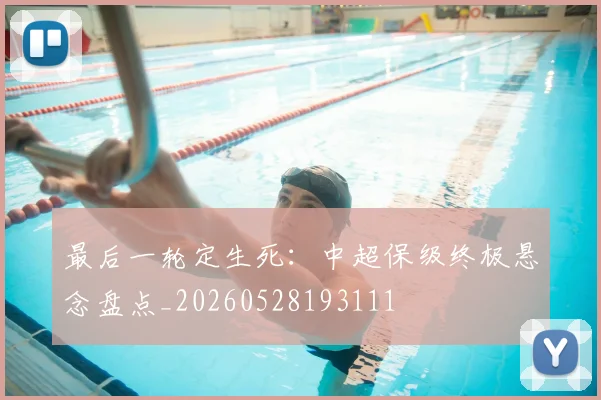 最后一轮定生死：中超保级终极悬念盘点_20260528193111