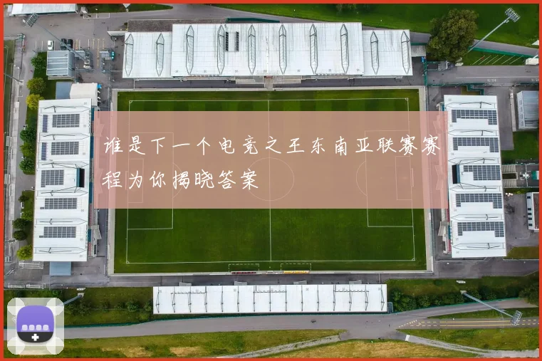 谁是下一个电竞之王东南亚联赛赛程为你揭晓答案