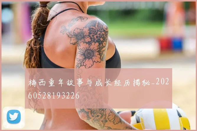 梅西童年故事与成长经历揭秘_20260528193226