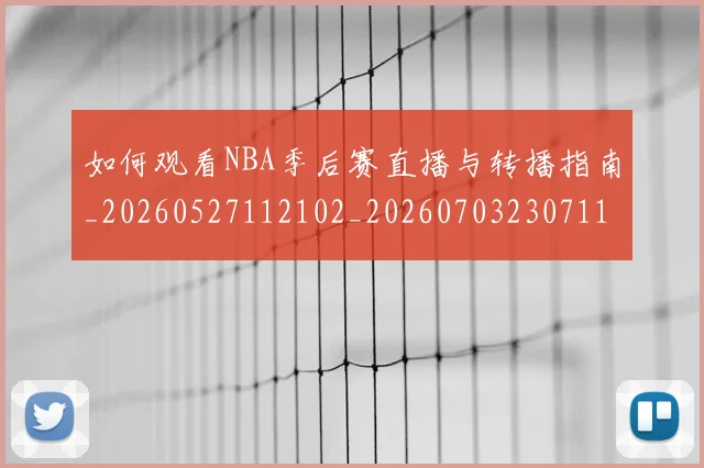 如何观看NBA季后赛直播与转播指南_20260527112102_20260703230711