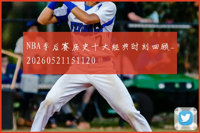 NBA季后赛历史十大经典时刻回顾_20260521151120
