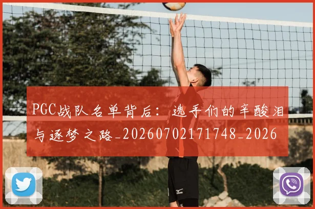 PGC战队名单背后:选手们的辛酸泪与逐梦之路_20260702171748_20260714214949