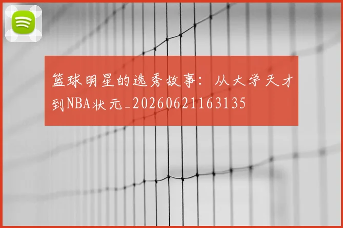 篮球明星的选秀故事:从大学天才到NBA状元_20260621163135