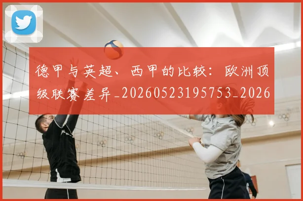 德甲与英超、西甲的比较:欧洲顶级联赛差异_20260523195753_20260704172712