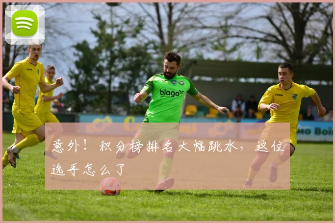 意外!积分榜排名大幅跳水,这位选手怎么了