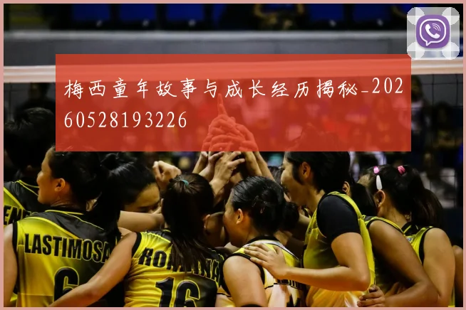 梅西童年故事与成长经历揭秘_20260528193226