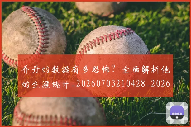 乔丹的数据有多恐怖?全面解析他的生涯统计_20260703210428_20260716192421