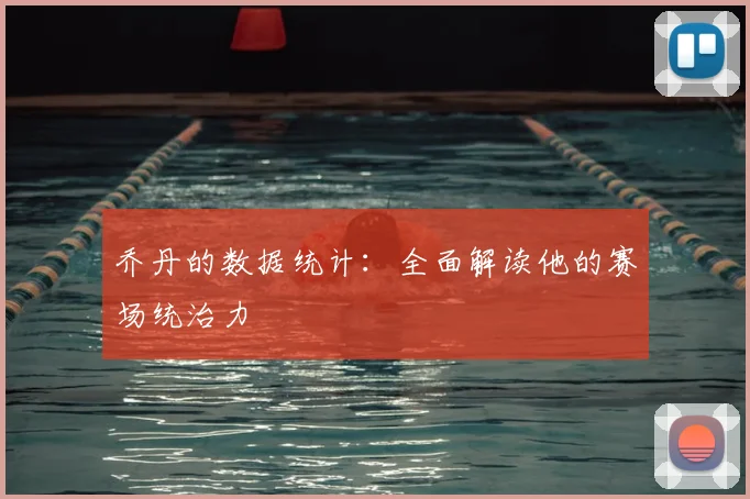乔丹的数据统计:全面解读他的赛场统治力