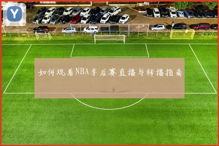 如何观看NBA季后赛直播与转播指南