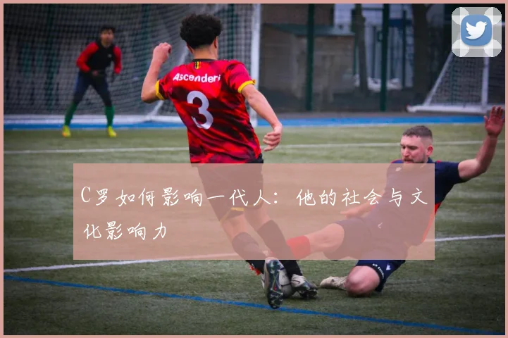 C罗如何影响一代人：他的社会与文化影响力