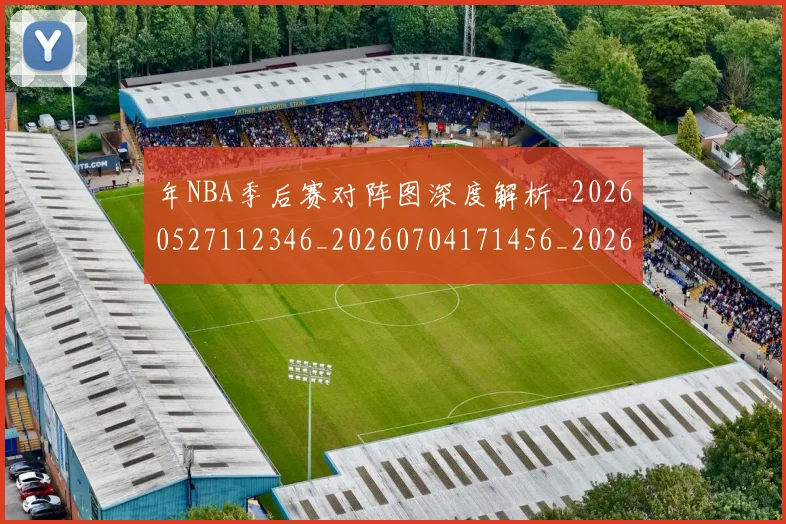 年NBA季后赛对阵图深度解析_20260527112346_20260704171456_20260722154847