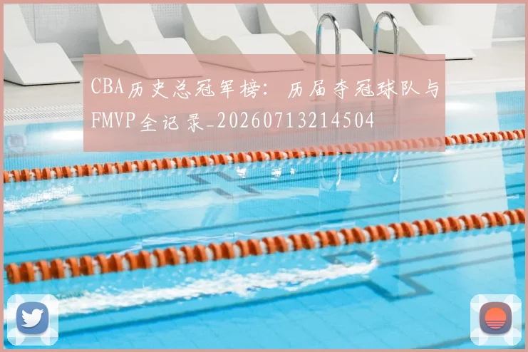 CBA历史总冠军榜：历届夺冠球队与FMVP全记录_20260713214504