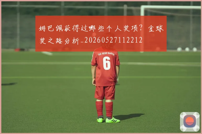 姆巴佩获得过哪些个人奖项?金球奖之路分析_20260527112212