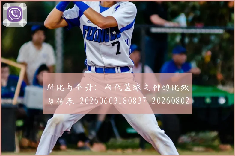 科比与乔丹:两代篮球之神的比较与传承_20260603180837_20260802165003