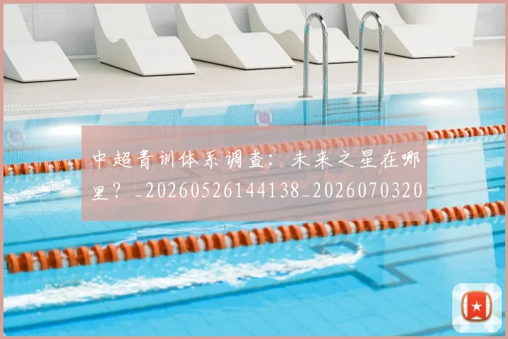 中超青训体系调查:未来之星在哪里?_20260526144138_20260703205628