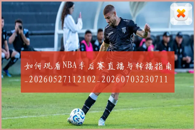 如何观看NBA季后赛直播与转播指南_20260527112102_20260703230711