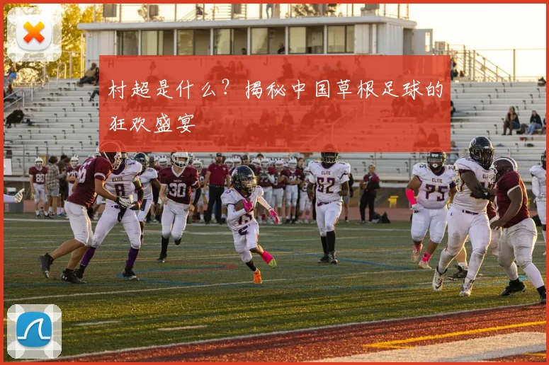 村超是什么?揭秘中国草根足球的狂欢盛宴