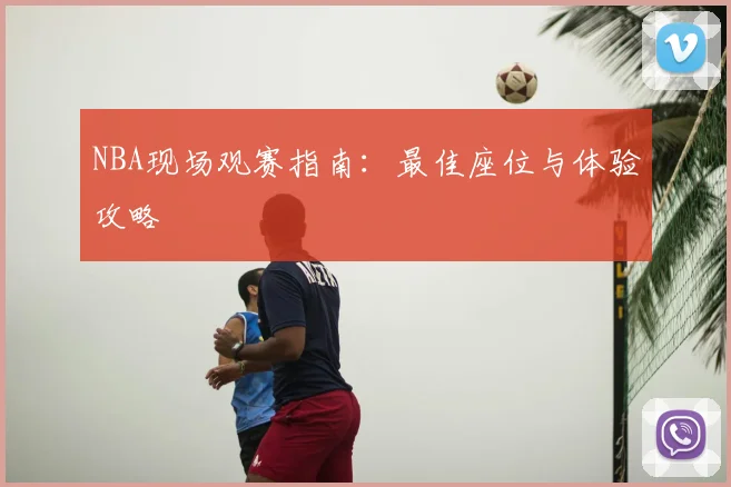 NBA现场观赛指南:最佳座位与体验攻略
