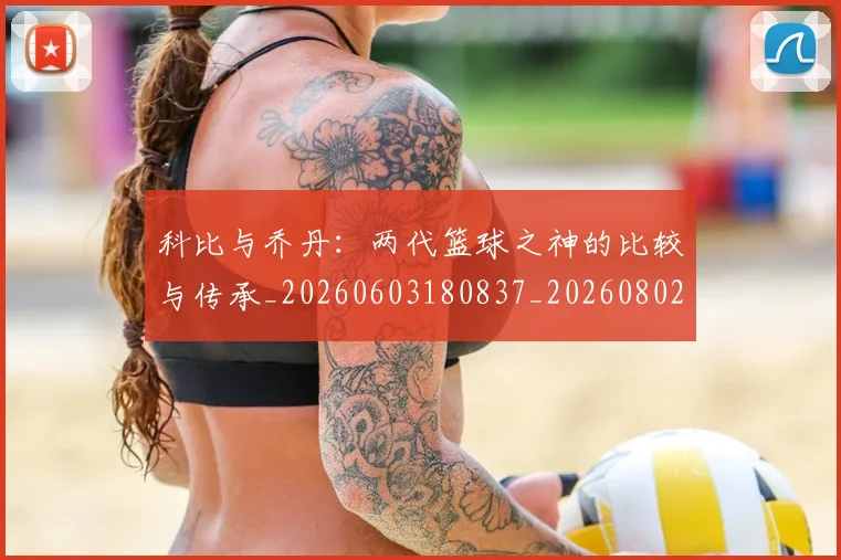 科比与乔丹:两代篮球之神的比较与传承_20260603180837_20260802165003