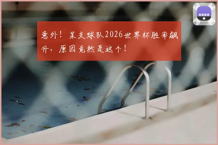 意外!某支球队2026世界杯胜率飙升,原因竟然是这个!